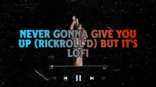 NEVER GONNA GIVE YOU UP RICKROLL'D BUT IT'S LOFI LYRICS