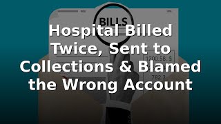 Hospital Billed Twice, Sent to Collections & Blamed the Wrong Account