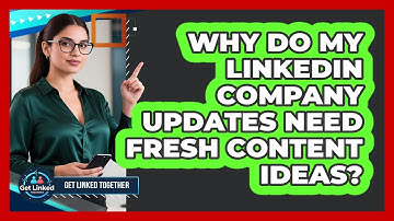 Why Do My LinkedIn Company Updates Need Fresh Content Ideas? - Get Linked Together