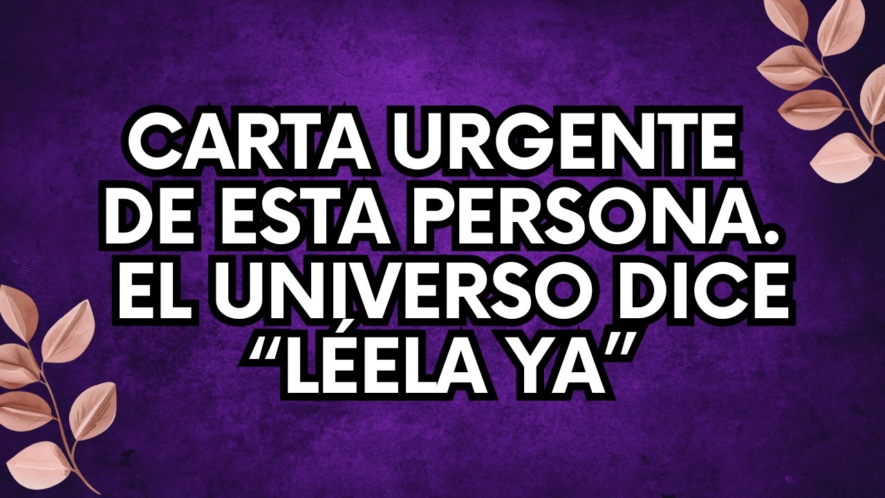 MENSAJE DEL UNIVERSO: CARTA URGENTE de esta persona el Universo dice “léela YA”