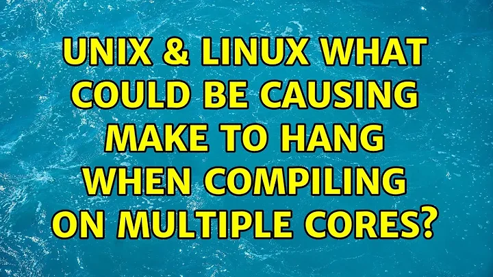 Unix & Linux: What could be causing make to hang when compiling on multiple cores? (5 Solutions!!)