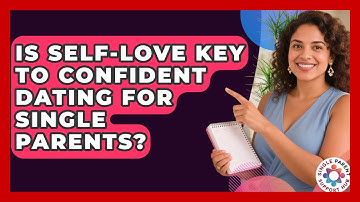 Is Self-love Key To Confident Dating For Single Parents? - Single Parent Support Hub
