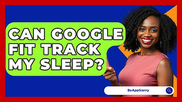 Can Google Fit Track My Sleep? - Be App Savvy