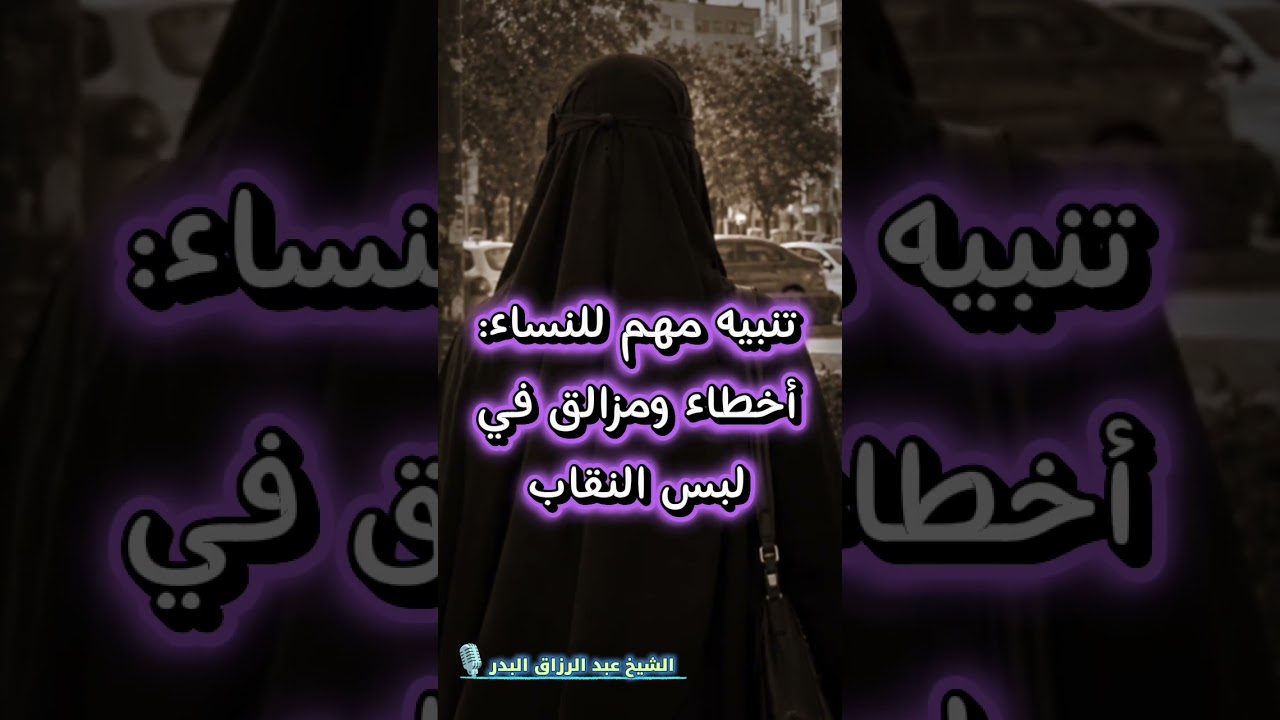 تنبيه مهم للنساء: أخطاء ومزالق في لبس النقاب | الشيخ عبد الرزاق البدر