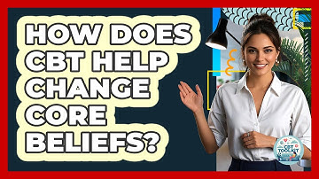 How Does CBT Help Change Core Beliefs? - CBT Toolkit