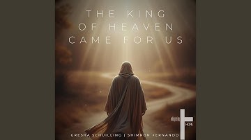 The King of Heaven Came for Us (feat. Gresha Schuilling & Shimron Fernando)