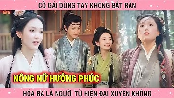 Nông Nữ Hưởng Phúc, cô gái hiện đại xuyên không trở thành cô béo cổ đại với sức mạnh phi thường