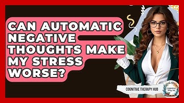 Can Automatic Negative Thoughts Make My Stress Worse? - Cognitive Therapy Hub