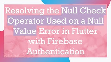 Resolving the Null Check Operator Used on a Null Value Error in Flutter with Firebase Authentication