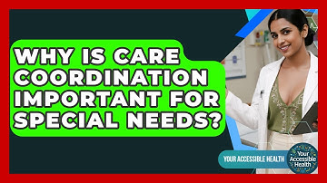 Why Is Care Coordination Important For Special Needs? - Your Accessible Health