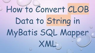 How to Convert CLOB Data to String in MyBatis SQL Mapper XML
