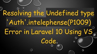 Resolving the Undefined type 'Auth'.intelephense(P1009) Error in Laravel 10 Using VS Code