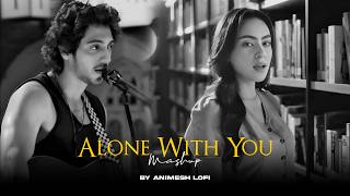 Alone With You Mashup | Majboor x Saiyaara | Emotional Chillout | Animesh Lofi