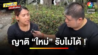 ญาติ “ใหม่” รับไม่ได้ ลั่น  ไม่ขอแบ่งสมบัติให้ “พร” | ข่าวเย็นประเด็นร้อน