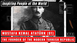 Mustafa Kemal Atatürk (01): The Founder of the Modern Turkish Republic