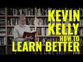 KEVIN KELLY: HOW TO LEARN BETTER THAN ANYONE ELSE