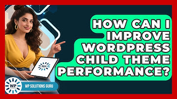 How Can I Improve WordPress Child Theme Performance? - WP Solutions Guru