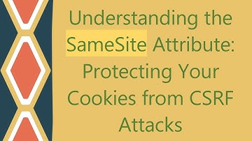Understanding the SameSite Attribute: Protecting Your Cookies from CSRF Attacks
