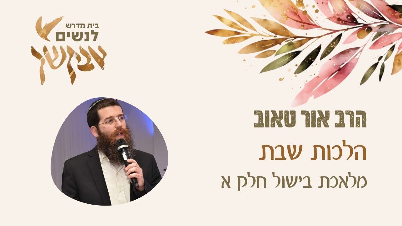 מלאכת בישול חלק א | הלכות שבת | הרב אור טאוב | שיעור לנשים