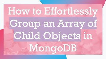 How to Effortlessly Group an Array of Child Objects in MongoDB