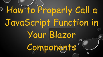 How to Properly Call a JavaScript Function in Your Blazor Components