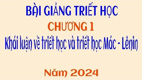 [2024] - Chương 1 (Phần 2) - Khái luận về triết học và triết học Mác - Lênin