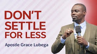 DON’T SETTLE FOR LESS | Apostle Grace Lubega