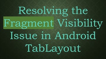 Resolving the Fragment Visibility Issue in Android TabLayout