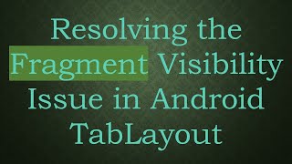 Resolving the Fragment Visibility Issue in Android TabLayout