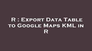 R : Export Data Table to Google Maps KML in R