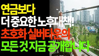 연금보다 저 중요한 노후대책! 초호화 실버타운의 모든 것 지금 공개합니다!