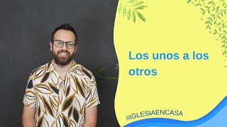 Los unos a los otros | Iglesia en Casa