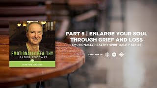 Enlarge Your Soul Through Grief And Loss | Part 5 | Emotionally Healthy Spirituality Series