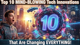 Top 10 MIND-BLOWING Tech Innovations That Are Changing EVERYTHING! 🤯🚀
