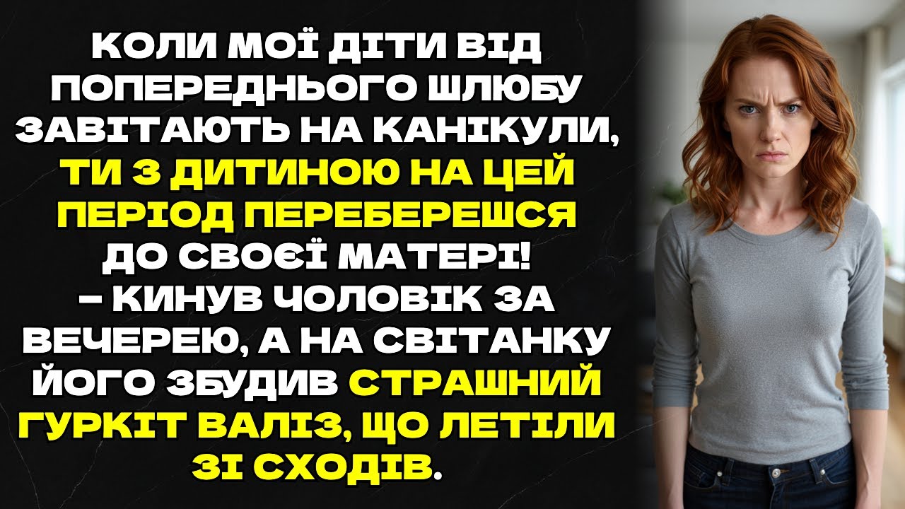 Коли мої діти від попереднього шлюбу завітають на канікули, ти з дитиною на цей період переберешся..
