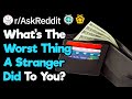 What's The Worst Thing A Stranger Has Done To You?