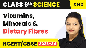 Class 6 Science Chapter 2 | Vitamins, Minerals and Dietary Fibres - Components of Food