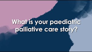Paediatric Palliative Care Stories, Ep 1 - What is your paediatric palliative care story?