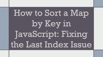 How to Sort a Map by Key in JavaScript: Fixing the Last Index Issue