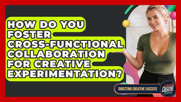 How Do You Foster Cross-functional Collaboration For Creative Experimentation?