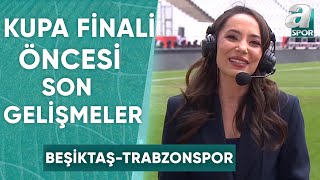 Beşiktaş - Trabzonspor Kupa Finali Öncesi Son Gelişmeleri Melike Çelik Aktardı A Spor