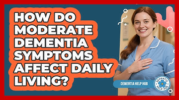 How Do Moderate Dementia Symptoms Affect Daily Living?
