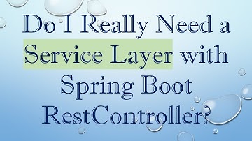 Do I Really Need a Service Layer with Spring Boot RestController?