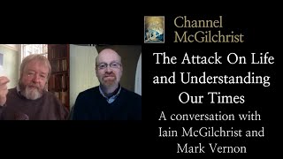 The Attack On Life and Understanding Our Times. A conversation with Iain McGilchrist and Mark Vernon