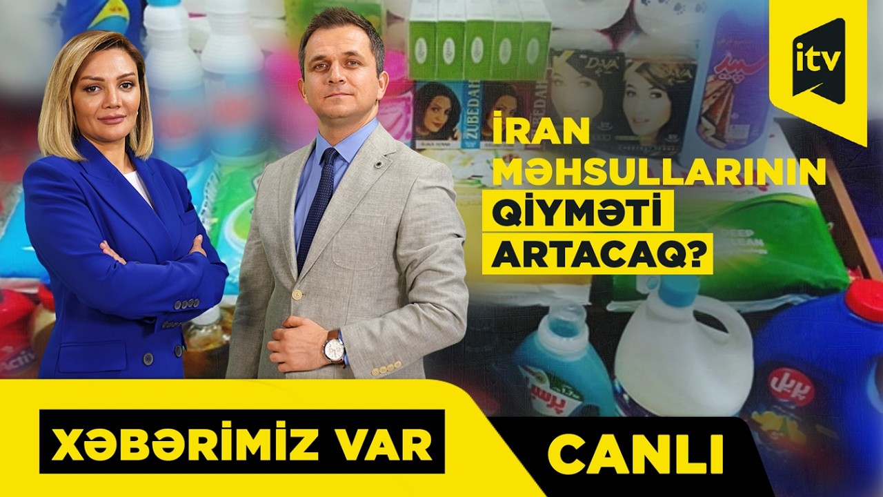 İrandan idxal olunan məhsullar bahalaşacaq? “Xəbərimiz var” CANLI