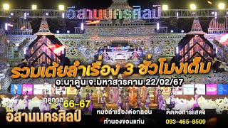 รวมเต้ยลำเรื่อง 3 ชั่วโมงเต็ม - อ.นาดูน จ.สารคาม 22/02/67 - หมอลำอีสานนครศิลป์ l ฤดูกาลที่ 66 - 67