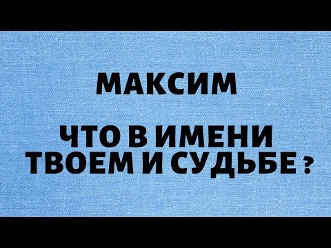 Максим- Что в имени твоем и судьбе ?