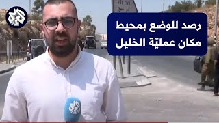 مراسل العربي يرصد المشهد من محيط مكان تنفيذ عمليّة الخليل