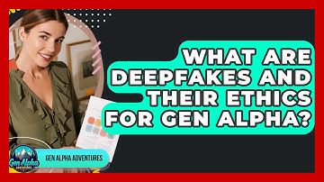 What Are Deepfakes And Their Ethics For Gen Alpha? - Gen Alpha Adventures