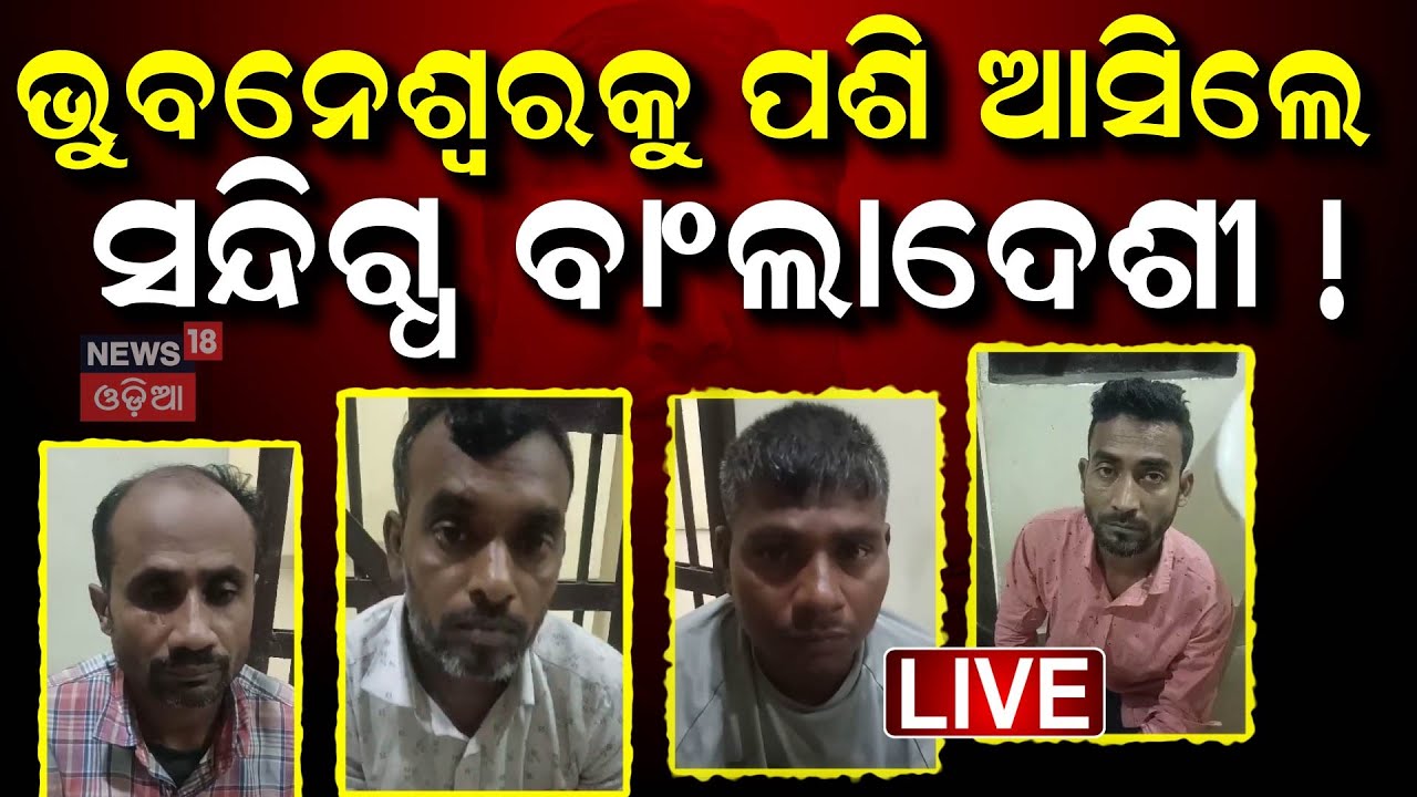 Live: ଓଡ଼ିଶା ମୁହାଁ ବାଂଲାଦେଶୀ ! 10 Bangladeshi Nationals Arrested In Bhubaneswar